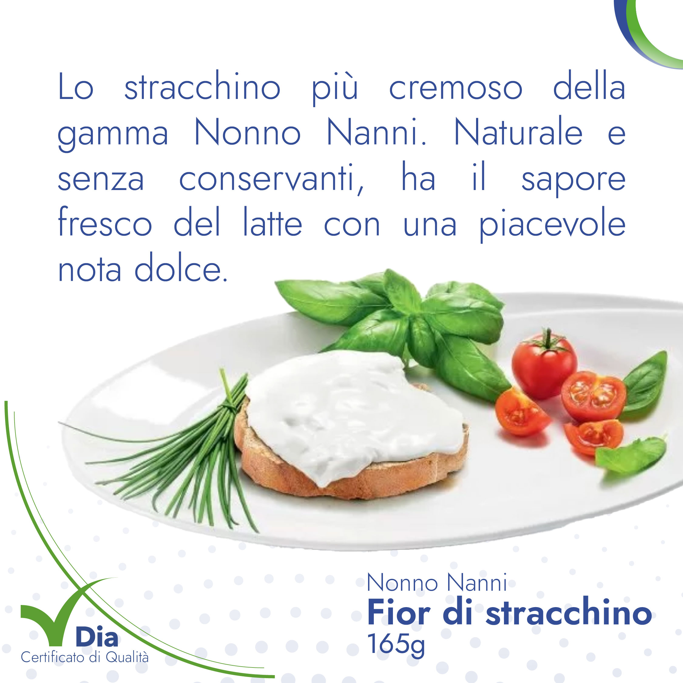 lo stracchino più cremoso della gamma Nonno Nanni. Naturale e senza conservanti, ha il sapore fresco del latte con una piacevole nota dolce.